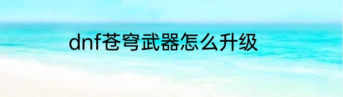 dnf苍穹武器怎么升级