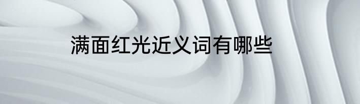 满面红光近义词有哪些