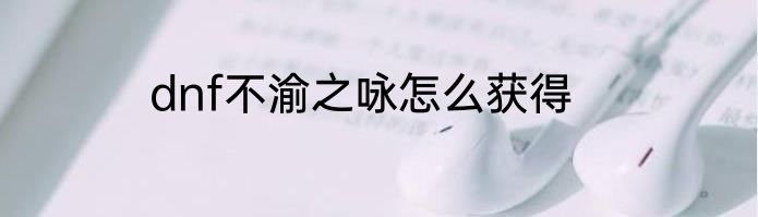 dnf不渝之咏怎么获得
