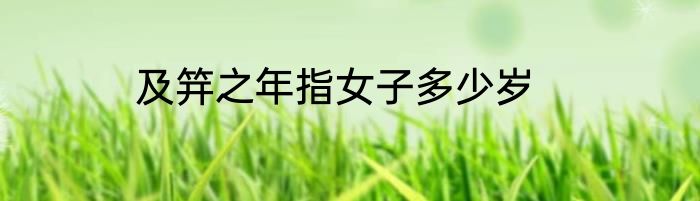 及笄之年指女子多少岁