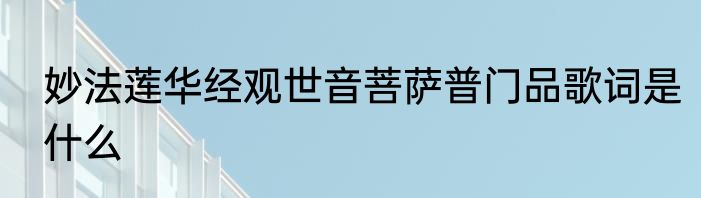 妙法莲华经观世音菩萨普门品歌词是什么