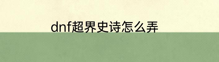 dnf超界史诗怎么弄