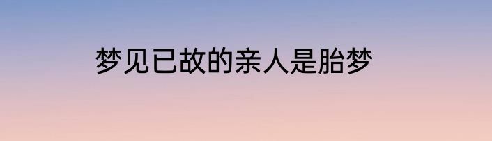 梦见已故的亲人是胎梦