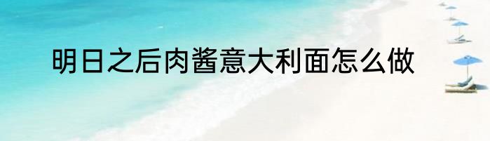 明日之后肉酱意大利面怎么做