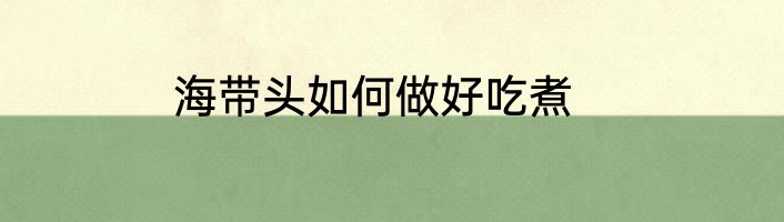 海带头如何做好吃煮
