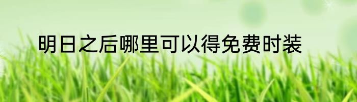 明日之后哪里可以得免费时装