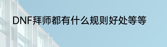 DNF拜师都有什么规则好处等等