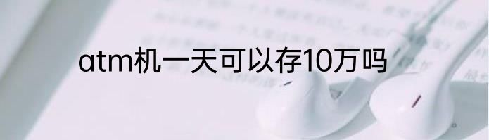 atm机一天可以存10万吗