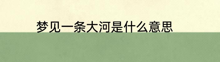 梦见一条大河是什么意思