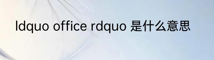 ldquo office rdquo 是什么意思