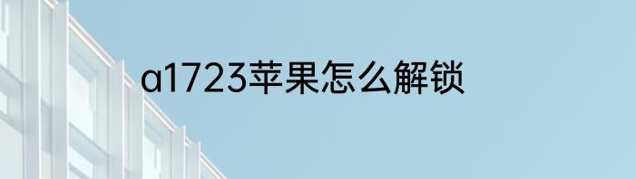 a1723苹果怎么解锁