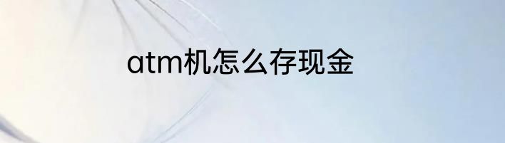atm机怎么存现金