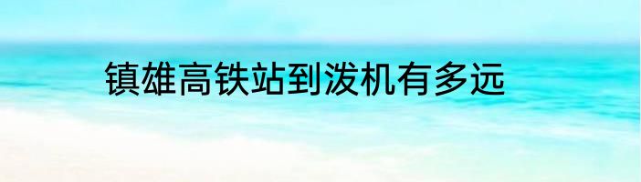 镇雄高铁站到泼机有多远