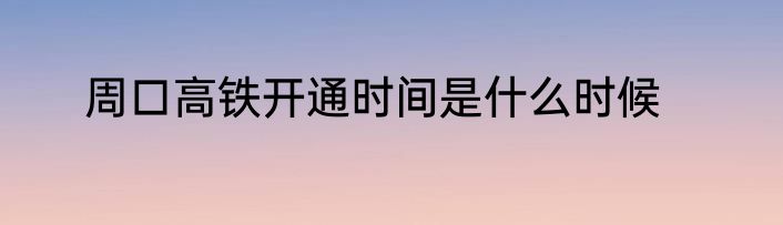 周口高铁开通时间是什么时候