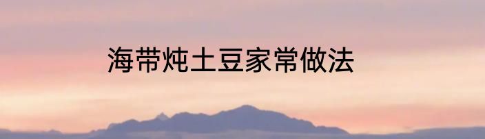 海带炖土豆家常做法