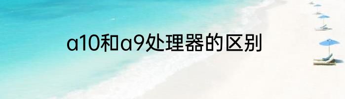 a10和a9处理器的区别