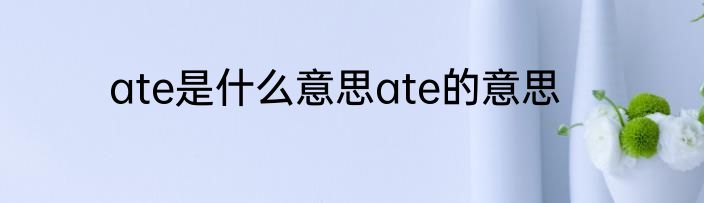 ate是什么意思ate的意思