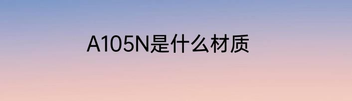 A105N是什么材质