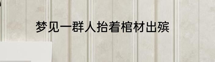 梦见一群人抬着棺材出殡