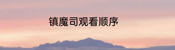 镇魔司观看顺序