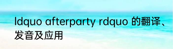 ldquo afterparty rdquo 的翻译、发音及应用