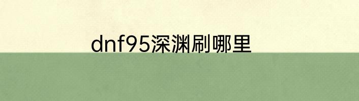 dnf95深渊刷哪里
