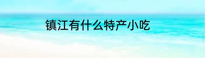 镇江有什么特产小吃
