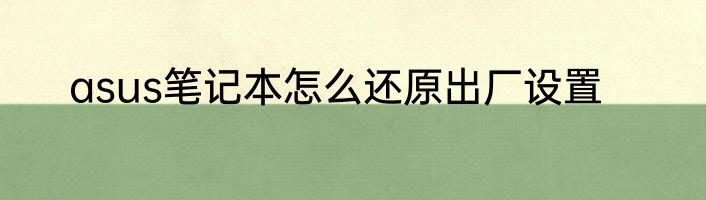 asus笔记本怎么还原出厂设置
