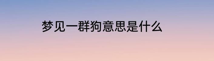 梦见一群狗意思是什么