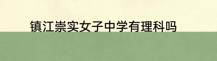 镇江崇实女子中学有理科吗