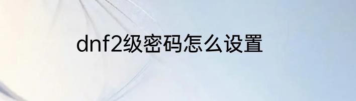 dnf2级密码怎么设置