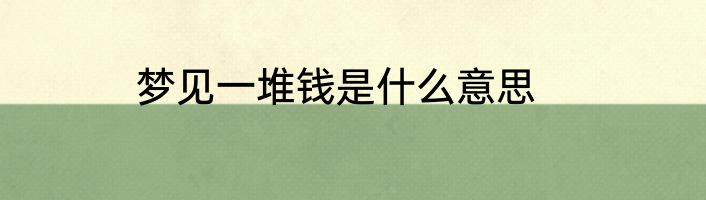 梦见一堆钱是什么意思