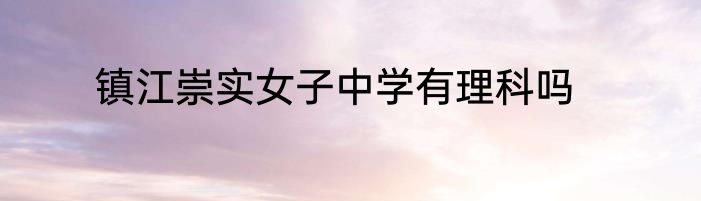 镇江崇实女子中学有理科吗