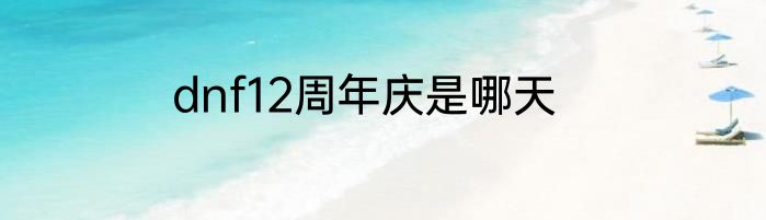 dnf12周年庆是哪天