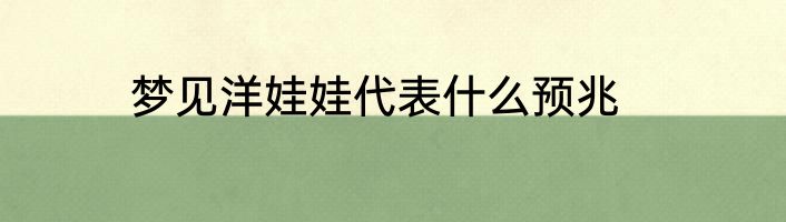 梦见洋娃娃代表什么预兆