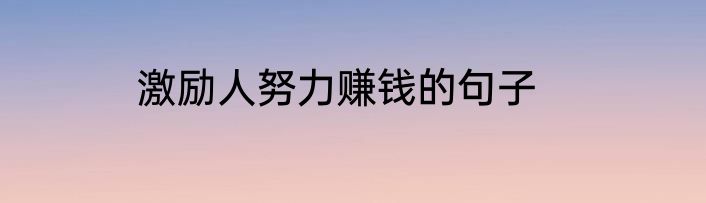 激励人努力赚钱的句子