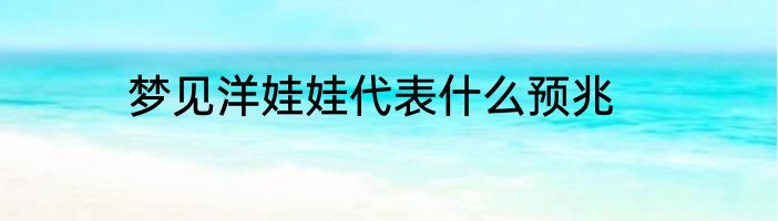 梦见洋娃娃代表什么预兆