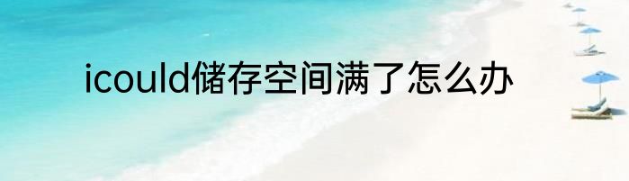 icould储存空间满了怎么办