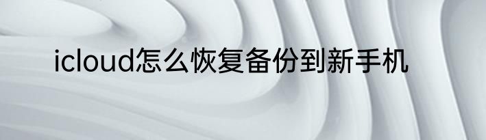 icloud怎么恢复备份到新手机