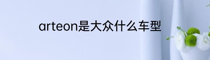 arteon是大众什么车型