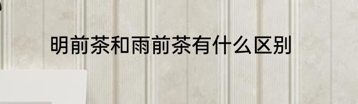 明前茶和雨前茶有什么区别