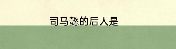 司马懿的后人是