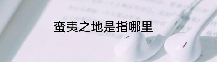 蛮夷之地是指哪里