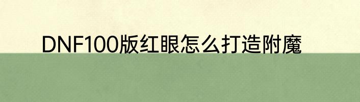 DNF100版红眼怎么打造附魔