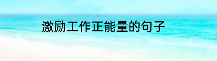 激励工作正能量的句子