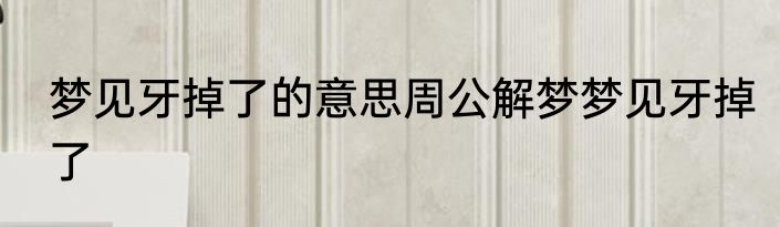 梦见牙掉了的意思周公解梦梦见牙掉了