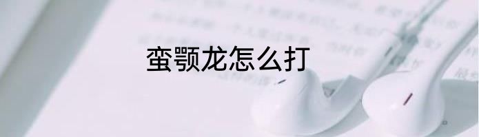 蛮颚龙怎么打
