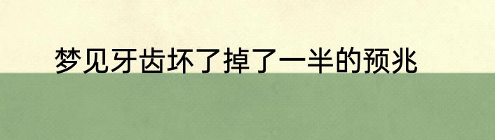 梦见牙齿坏了掉了一半的预兆