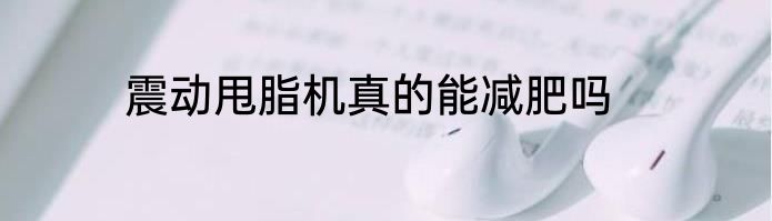 震动甩脂机真的能减肥吗