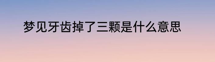 梦见牙齿掉了三颗是什么意思